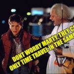 Marty McFly and Doc Brown | DONT WORRY MARTY. THEY CAN ONLY TIME TRAVEL IN THE SAME SPOT. | image tagged in marty mcfly and doc brown | made w/ Imgflip meme maker
