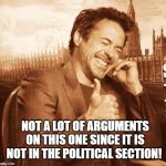 laughing | NOT A LOT OF ARGUMENTS ON THIS ONE SINCE IT IS NOT IN THE POLITICAL SECTION! | image tagged in laughing | made w/ Imgflip meme maker