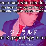 gerard way in a nutshell | get you a man who can do both:; can be the most emo boy at the party and can look like any regular person wearing a suit. now that is gerard way in a nutshell. | image tagged in mcr's gerard way's official meme template,mcr,my chemical romance,emo | made w/ Imgflip meme maker