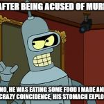 ME AFTER BEING ACUSED OF MURDER:; "NO, HE WAS EATING SOME FOOD I MADE AND BY A CRAZY COINCIDENCE, HIS STOMACH EXPLODED." | image tagged in futurama,bender | made w/ Imgflip meme maker