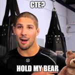 Brendan Schaub's Bear | CTE? HOLD MY BEAR | image tagged in brendan schaub's bear | made w/ Imgflip meme maker