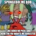 SPONGEBOY ME BOB | SPONGEBOI ME BOB; I LIKE BOKU NO PICO, AND NOW THE FBI WANTS ME ARRESTED | image tagged in spongeboy me bob | made w/ Imgflip meme maker