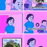 No, this one | Oh no! I can explain! Play this instead! Much better. | image tagged in no this one,memes | made w/ Imgflip meme maker