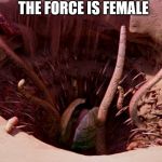 It's a sarlacc | THE FORCE IS FEMALE | image tagged in it's a sarlacc | made w/ Imgflip meme maker