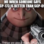 grusome | ME WHEN SOMEONE SAYS SCP-173 IS BETTER THAN SCP-096 | image tagged in grusome | made w/ Imgflip meme maker