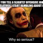 Why So Serious? | WHEN YOU TELL A SLIGHTLY OFFENSIVE JOKE AND ALL YOUR "RELATIVES" START RAMBLING ABOUT SOCIAL CUES; Why so serious? | image tagged in why so serious | made w/ Imgflip meme maker
