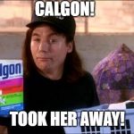 Calgon | CALGON! TOOK HER AWAY! | image tagged in calgon | made w/ Imgflip meme maker