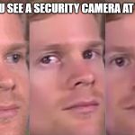 Fourth wall breaking white guy | WHEN YOU SEE A SECURITY CAMERA AT THE MALL | image tagged in fourth wall breaking white guy | made w/ Imgflip meme maker