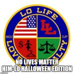 Lo Life | NO LIVES MATTER
HIM-LO HALLOWEEN EDITION | image tagged in lo life | made w/ Imgflip meme maker