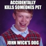 Unlucky Brian | ACCIDENTALLY KILLS SOMEONES PET; JOHN WICK'S DOG | image tagged in unlucky brian | made w/ Imgflip meme maker