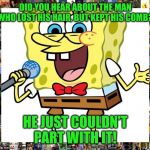 spongebob the comedian | DID YOU HEAR ABOUT THE MAN WHO LOST HIS HAIR, BUT KEPT HIS COMB? HE JUST COULDN'T PART WITH IT! | image tagged in spongebob the comedian | made w/ Imgflip meme maker