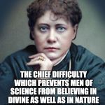 MATERIALISM | HELENA BLAVATSKY; THE CHIEF DIFFICULTY WHICH PREVENTS MEN OF SCIENCE FROM BELIEVING IN DIVINE AS WELL AS IN NATURE SPIRITS IS THEIR MATERIALISM; UNVEILED SECRETS AND MESSAGES OF LIGHT | image tagged in materialism | made w/ Imgflip meme maker