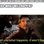 If I tell you what happens, it won't happen | ME: PRESS ALT+F4 ON THE KEYBOARD AND SOMETHING COOL WILL HAPPEN; MY FRIEND: WHAT WILL HAPPEN? ME | image tagged in if i tell you what happens it won't happen | made w/ Imgflip meme maker