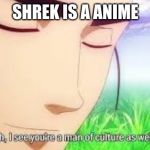 Ah i see your a man of culture as well | SHREK IS A ANIME | image tagged in ah i see your a man of culture as well | made w/ Imgflip meme maker