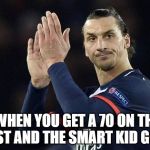 Zlatan not impressed  | WHEN YOU GET A 70 ON THE TEST AND THE SMART KID GOES | image tagged in zlatan not impressed | made w/ Imgflip meme maker