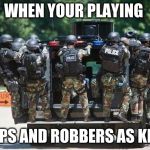 Police Swat | WHEN YOUR PLAYING; COPS AND ROBBERS AS KIDS | image tagged in police swat | made w/ Imgflip meme maker