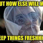 Plastic Bag Challenge | BUT HOW ELSE WILL WE; KEEP THINGS FRESHHH? | image tagged in plastic bag challenge | made w/ Imgflip meme maker