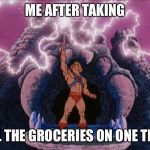 HeMan | ME AFTER TAKING; ALL THE GROCERIES ON ONE TRIP | image tagged in heman,funny memes,funny,memes,meme | made w/ Imgflip meme maker