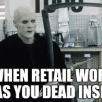 dead retail | WHEN RETAIL WORK HAS YOU DEAD INSIDE | image tagged in reaper from bill and ted | made w/ Imgflip meme maker