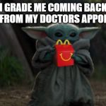Baby Yoda Happy Meal | 4TH GRADE ME COMING BACK TO SCHOOL FROM MY DOCTORS APPOINTMENT. | image tagged in baby yoda happy meal | made w/ Imgflip meme maker