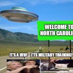 Looking out the window of their UFO.... | WELCOME TO NORTH CAROLINA; IT'S A UFO!     I'TS MILITARY TRAINING! | image tagged in ufo,woman yelling at cat,north carolina,aliens | made w/ Imgflip meme maker