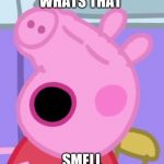 Peppa's Nose Tho | WHATS THAT SMELL | image tagged in peppa's nose tho | made w/ Imgflip meme maker