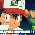Ash catchem all pokemon | IM THE... WORST POKEMON TRAINER EVER | image tagged in ash catchem all pokemon | made w/ Imgflip meme maker