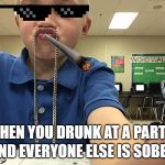 Drunk boi | AND EVERYONE ELSE IS SOBER; WHEN YOU DRUNK AT A PARTY | image tagged in drunk boi | made w/ Imgflip meme maker