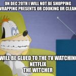 droopy watching tv | ON DEC 20TH I WILL NOT BE SHOPPING OR WRAPPING PRESENTS OR COOKING OR CLEANING; I WILL BE GLUED TO THE TV WATCHING 
NETFLIX
THE WITCHER | image tagged in droopy watching tv | made w/ Imgflip meme maker