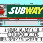 Subway train | IT'S A SUBWAY TRAIN! GET IT? SUBWAY? I'LL JUST SEE MYSELF OUT... | image tagged in subway,train,cringe,i'll just see myself out,railfan | made w/ Imgflip meme maker