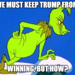 The Grinch | WE MUST KEEP TRUMP FROM; WINNING, BUT HOW? | image tagged in the grinch | made w/ Imgflip meme maker