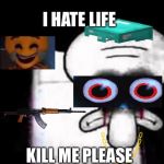 Squidward Suicide | I HATE LIFE; KILL ME PLEASE | image tagged in squidward suicide | made w/ Imgflip meme maker