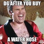 Will Ferrell 1 | DG AFTER YOU BUY; A WATER HOSE | image tagged in will ferrell 1 | made w/ Imgflip meme maker