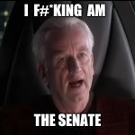 iamthesenate | I  F#*KING  AM; THE SENATE | image tagged in iamthesenate | made w/ Imgflip meme maker