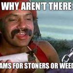 stoner | WHY AREN'T THERE; ANY STREAMS FOR STONERS OR WEED MEMES? | image tagged in stoner | made w/ Imgflip meme maker