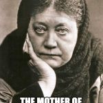 QUANTUM PHYSICS | HELENA BLAVATSKY; THE MOTHER OF QUANTUM PHYSICS; UNVEILED SECRETS AND MESSAGES OF LIGHT | image tagged in quantum physics | made w/ Imgflip meme maker