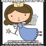 Tooth Fairy | BAD RANDOM LIFE TIP #43:; SHORT A FEW DOLLARS? LEAVE A SET OF FAKE DENTURES UNDER YOUR PILLOW AND BEAT THE CRAP OUT OF THE TOOTH FAIRY WHEN SHE ARRIVES. | image tagged in tooth fairy | made w/ Imgflip meme maker