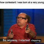 Up√0†¡πg ge†5 ¥0u p0¡π†5! | Talent show contestant: i was born at a very young age
Crowd:; clapping | image tagged in so anyway i started blasting,funny,memes | made w/ Imgflip meme maker