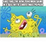 what do i do lol i know it is not my sisters | WHEN YOU GO IN YOUR MOMS CLOSET
AND FIND THE NEW POKEMON GAME
IN A BAG WITH CHRISTMAS PAPAER | image tagged in wtf spongebob,christmas memes | made w/ Imgflip meme maker