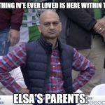 Pakistani Cricket Fan | ELSA: EVERYTHING IV'E EVER LOVED IS HERE WITHIN THESE WALLS; ELSA'S PARENTS: | image tagged in pakistani cricket fan,memes,elsa frozen,into the unknown | made w/ Imgflip meme maker