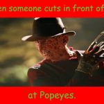 Freddy Krueger | When someone cuts in front of you; at Popeyes. | image tagged in freddy krueger,popeyes,memes | made w/ Imgflip meme maker
