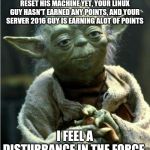 Jedi Master Yoda | WHEN YOUR WINDOWS 10 GUY HASN'T RESET HIS MACHINE YET, YOUR LINUX GUY HASN'T EARNED ANY POINTS, AND YOUR SERVER 2016 GUY IS EARNING ALOT OF POINTS; I FEEL A DISTURBANCE IN THE FORCE. | image tagged in jedi master yoda | made w/ Imgflip meme maker