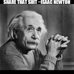 Albert Einstein | THERE'S NO "I" IN WEED, BUT THERE IS A "WE" SO SHARE THAT SHIT ~ISAAC NEWTON | image tagged in albert einstein,funny,fun,science,weed,lmfao | made w/ Imgflip meme maker