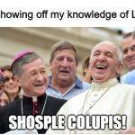 And then the Pope said | Me showing off my knowledge of Latin:; SHOSPLE COLUPIS! | image tagged in and then the pope said,funny,memes,shosple colupis | made w/ Imgflip meme maker