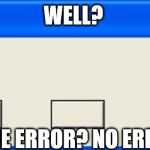 Windows Error | WELL? WHAT IS THE ERROR? NO ERROR AT ALL? | image tagged in windows error | made w/ Imgflip meme maker