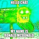 Glowing eyes | HELLO CHAT; MY NAME IS RONALD MCDONALD | image tagged in glowing eyes | made w/ Imgflip meme maker