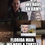 We have an army. We have a Hulk | U.S: WE HAVE AN ARMY. FLORIDA MAN: WE HAVE A TURTLE | image tagged in we have an army we have a hulk | made w/ Imgflip meme maker