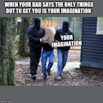 Kidnapping | WHEN YOUR DAD SAYS THE ONLY THINGS OUT TO GET YOU IS YOUR IMAGINATION; YOUR IMAGINATION | image tagged in kidnapping | made w/ Imgflip meme maker