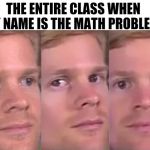Why did you buy 500 watermelons? | THE ENTIRE CLASS WHEN MY NAME IS THE MATH PROBLEM: | image tagged in staring white guy meme,my names in the math problem | made w/ Imgflip meme maker
