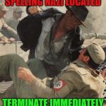 Indiana Jones Punching Nazis | SPELLING NAZI LOCATED; TERMINATE IMMEDIATELY | image tagged in indiana jones punching nazis | made w/ Imgflip meme maker